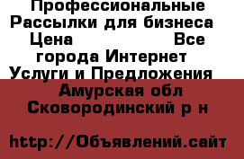 Профессиональные Рассылки для бизнеса › Цена ­ 5000-10000 - Все города Интернет » Услуги и Предложения   . Амурская обл.,Сковородинский р-н